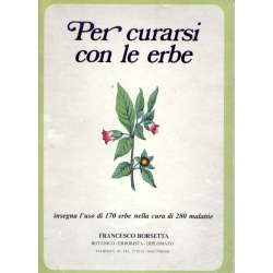 Francesco Borsetta - Per curarsi con le erbe insegna l'uso di 170 erbe nella cura di 280 malattie
