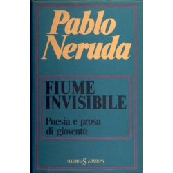 Pablo Neruda - Fiume invisibile Poesia e prosa di gioventù