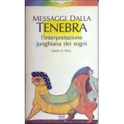 James A. Hall - Messaggi dalla tenebra. L'interpretazione junghiana dei sogni