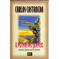 Carlos Castaneda - Il potere del silenzio. Arcane energie dello spirito